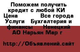 Поможем получить кредит с любой КИ › Цена ­ 1 050 - Все города Услуги » Бухгалтерия и финансы   . Ненецкий АО,Нарьян-Мар г.